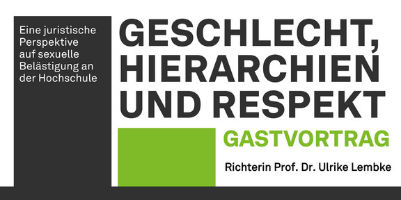 The graphic advertises a guest lecture by Judge Prof. Dr. Ulrike Lembke entitled “Gender, Hierarchies, and Respect.” In clear, modern font, the left side of the image reads “A legal perspective on the issue of sexual harassment at universities.” The text is set against a dark, vertical column. To the right, the title is highlighted in large, bold letters. Next to the dark column and below the title is a smaller, greener column. Next to it is the word “Guest Lecture” in green lettering, and below it, in black lettering, “Judge Prof. Dr. Ulrike Lembke.”