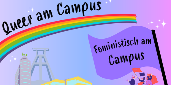 Die Hintergrundfarbe des Bildes verläuft von links nach rechts von einem sanften lila in ein sanftes pink. Oben links in der Ecke steht in schwarzer Schrift „Queer am Campus“. Unter der Schrift verläuft ein Streifen in Regenbogenfarben. Unten links sind comichafte Darstellungen des TU-Mathetowers, des Mensa-Gebäudes und eines Förderturms dargestellt. Unten rechts in der Ecke ist eine lila Fahne abgebildet, auf der in schwarzer Schrift „Feministisch am Campus“ steht. Unter der Fahne sind drei weiblich gelesene Personen dargestellt, die Fahnen in den Händen halten.